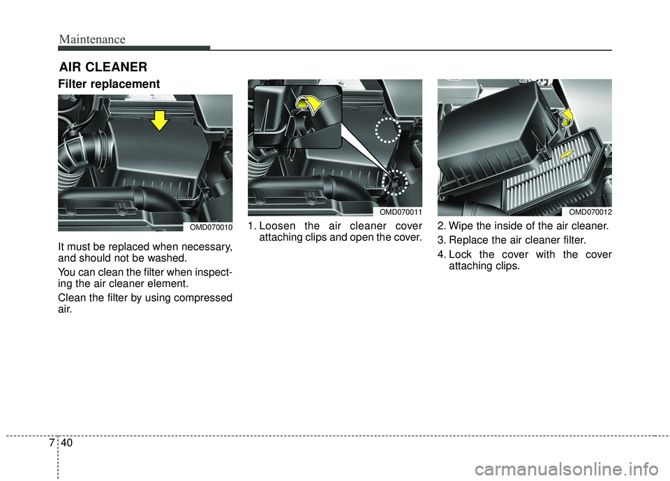 KIA FORTE KOUP 2018  Owners Manual Maintenance
40
7
AIR CLEANER 
Filter replacement  
It must be replaced when necessary,
and should not be washed.
You can clean the filter when inspect-
ing the air cleaner element.
Clean the filter by