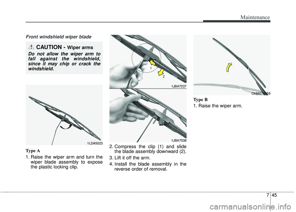 KIA FORTE KOUP 2018  Owners Manual 745
Maintenance
Front windshield wiper blade
Type A
1. Raise the wiper arm and turn thewiper blade assembly to expose
the plastic locking clip. 2. Compress the clip (1) and slide
the blade assembly do