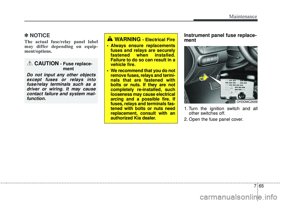 KIA FORTE KOUP 2018  Owners Manual 765
Maintenance
✽ ✽NOTICE
The actual fuse/relay panel label
may differ depending on equip-
ment/options.
Instrument panel fuse replace-
ment
1. Turn the ignition switch and all
other switches off.