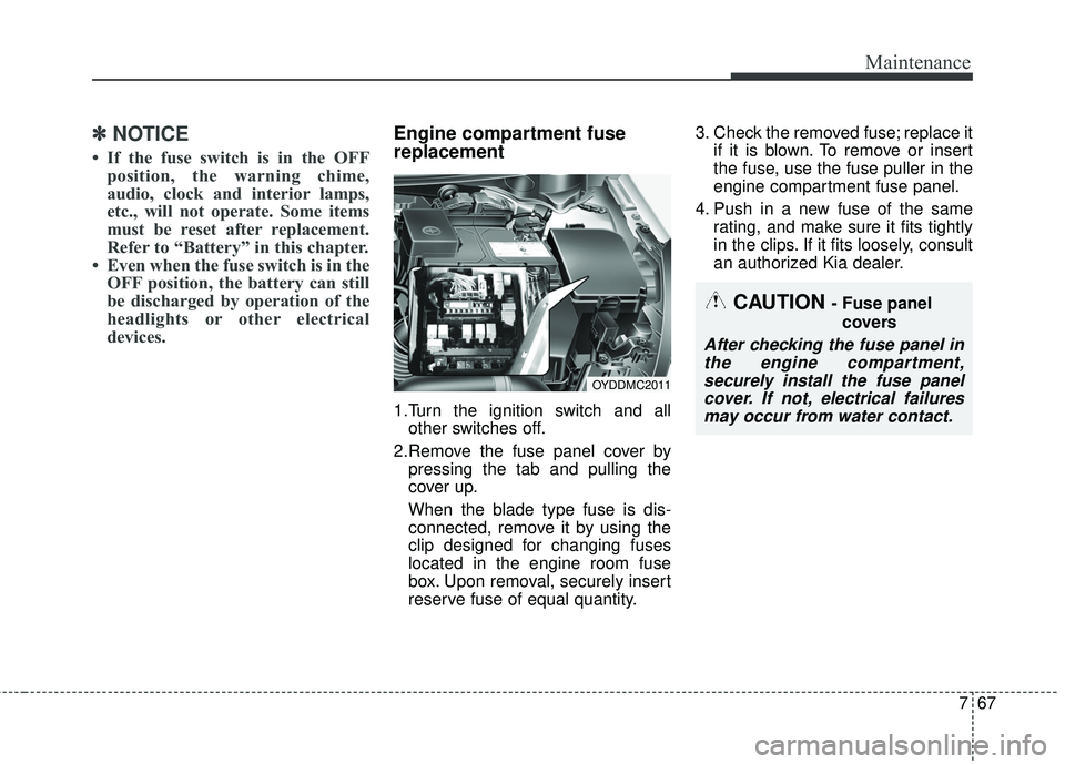 KIA FORTE KOUP 2018  Owners Manual 767
Maintenance
✽ ✽NOTICE
• If the fuse switch is in the OFF
position, the warning chime,
audio, clock and interior lamps,
etc., will not operate. Some items
must be reset after replacement.
Ref