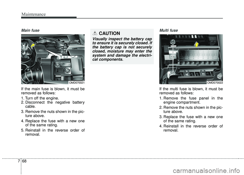 KIA FORTE KOUP 2018  Owners Manual Maintenance
68
7
Main fuse
If the main fuse is blown, it must be
removed as follows:
1. Turn off the engine.
2. Disconnect the negative battery
cable.
3. Remove the nuts shown in the pic- ture above.

