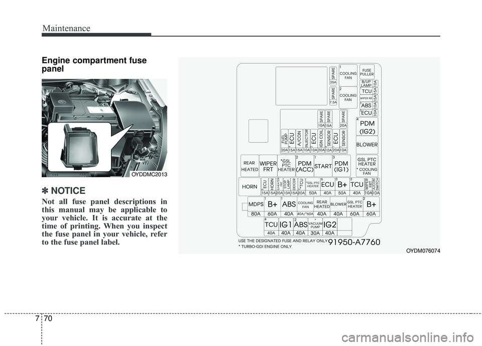 KIA FORTE KOUP 2018  Owners Manual Maintenance
70
7
Engine compartment fuse
panel
✽ ✽
NOTICE
Not all fuse panel descriptions in
this manual may be applicable to
your vehicle. It is accurate at the
time of printing. When you inspect