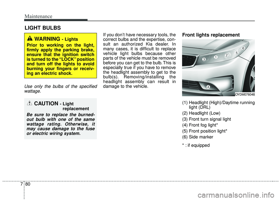 KIA FORTE KOUP 2018 Owners Manual Maintenance
80
7
LIGHT BULBS
Use only the bulbs of the specified
wattage.
If you don’t have necessary tools, the
correct bulbs and the expertise, con-
sult an authorized Kia dealer. In
many cases, i KIA FORTE KOUP 2018 Owners Manual Maintenance
80
7
LIGHT BULBS
Use only the bulbs of the specified
wattage.
If you don’t have necessary tools, the
correct bulbs and the expertise, con-
sult an authorized Kia dealer. In
many cases, i