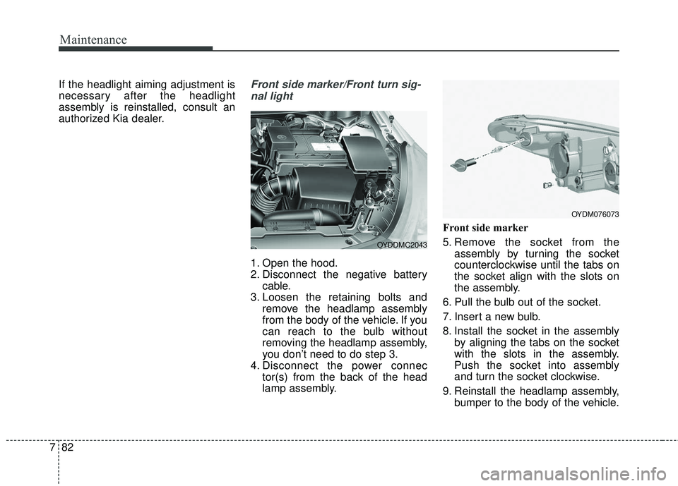 KIA FORTE KOUP 2018 Owners Manual Maintenance
82
7
If the headlight aiming adjustment is
necessary after the headlight
assembly is reinstalled, consult an
authorized Kia dealer.Front side marker/Front turn sig-
nal light
1. Open the h KIA FORTE KOUP 2018 Owners Manual Maintenance
82
7
If the headlight aiming adjustment is
necessary after the headlight
assembly is reinstalled, consult an
authorized Kia dealer.Front side marker/Front turn sig-
nal light
1. Open the h