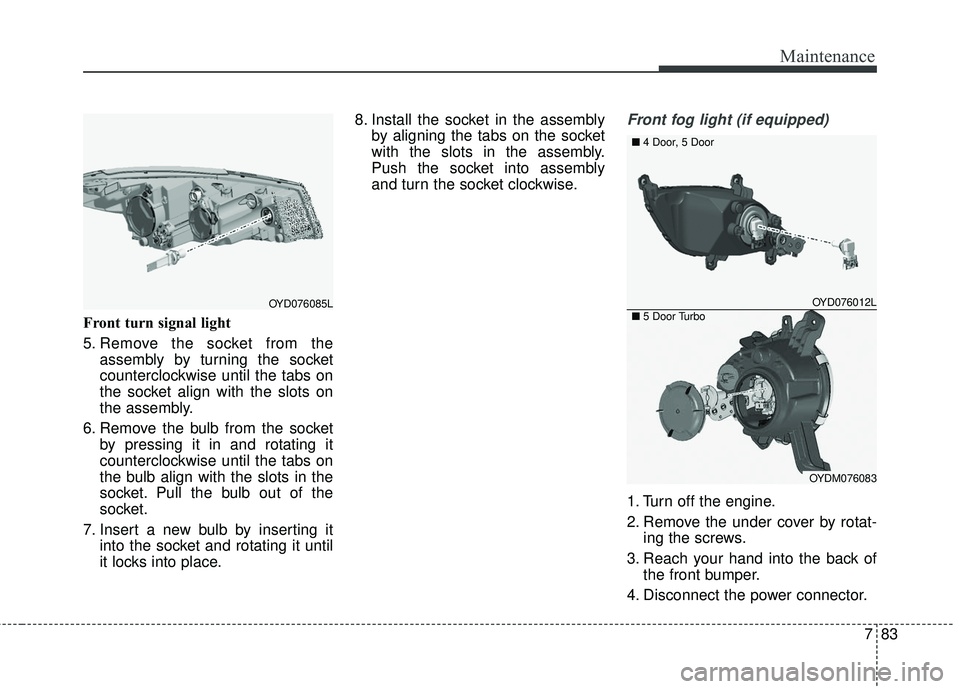 KIA FORTE KOUP 2018 Owners Manual 783
Maintenance
Front turn signal light
5. Remove the socket from theassembly by turning the socket
counterclockwise until the tabs on
the socket align with the slots on
the assembly.
6. Remove the bu KIA FORTE KOUP 2018 Owners Manual 783
Maintenance
Front turn signal light
5. Remove the socket from theassembly by turning the socket
counterclockwise until the tabs on
the socket align with the slots on
the assembly.
6. Remove the bu
