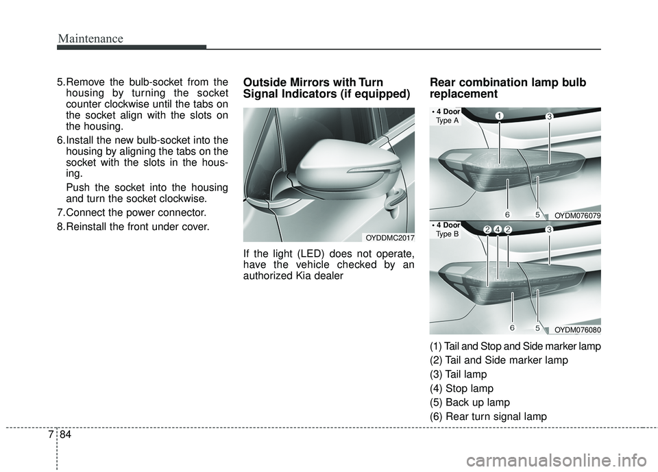 KIA FORTE KOUP 2018 Owners Manual Maintenance
84
7
5.Remove the bulb-socket from the
housing by turning the socket
counter clockwise until the tabs on
the socket align with the slots on
the housing.
6.Install the new bulb-socket into KIA FORTE KOUP 2018 Owners Manual Maintenance
84
7
5.Remove the bulb-socket from the
housing by turning the socket
counter clockwise until the tabs on
the socket align with the slots on
the housing.
6.Install the new bulb-socket into