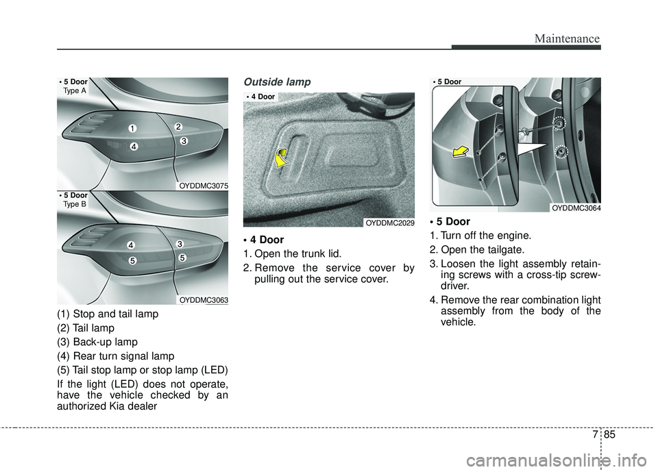 KIA FORTE KOUP 2018  Owners Manual 785
Maintenance
(1) Stop and tail lamp
(2) Tail lamp
(3) Back-up lamp
(4) Rear turn signal lamp
(5) Tail stop lamp or stop lamp (LED)
If the light (LED) does not operate,
have the vehicle checked by a