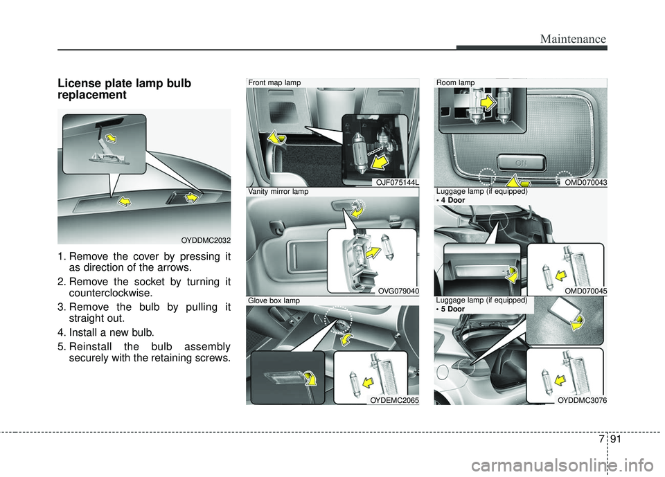 KIA FORTE KOUP 2018  Owners Manual 791
Maintenance
License plate lamp bulb
replacement 
1. Remove the cover by pressing itas direction of the arrows.
2. Remove the socket by turning it counterclockwise.
3. Remove the bulb by pulling it