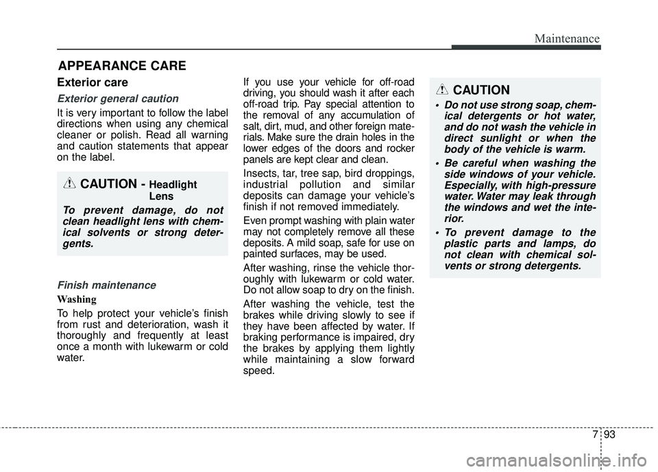 KIA FORTE KOUP 2018  Owners Manual 793
Maintenance
APPEARANCE CARE
Exterior care
Exterior general caution 
It is very important to follow the label
directions when using any chemical
cleaner or polish. Read all warning
and caution stat