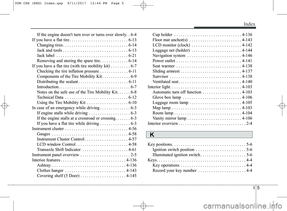 KIA FORTE KOUP 2018  Owners Manual I5
Index
If the engine doesn't turn over or turns over slowly. . 6-4
If you have a flat tire . . . . . . . . . . . . . . . . . . . . . . . . . . . 6-13 Changing tires . . . . . . . . . . . . . . .