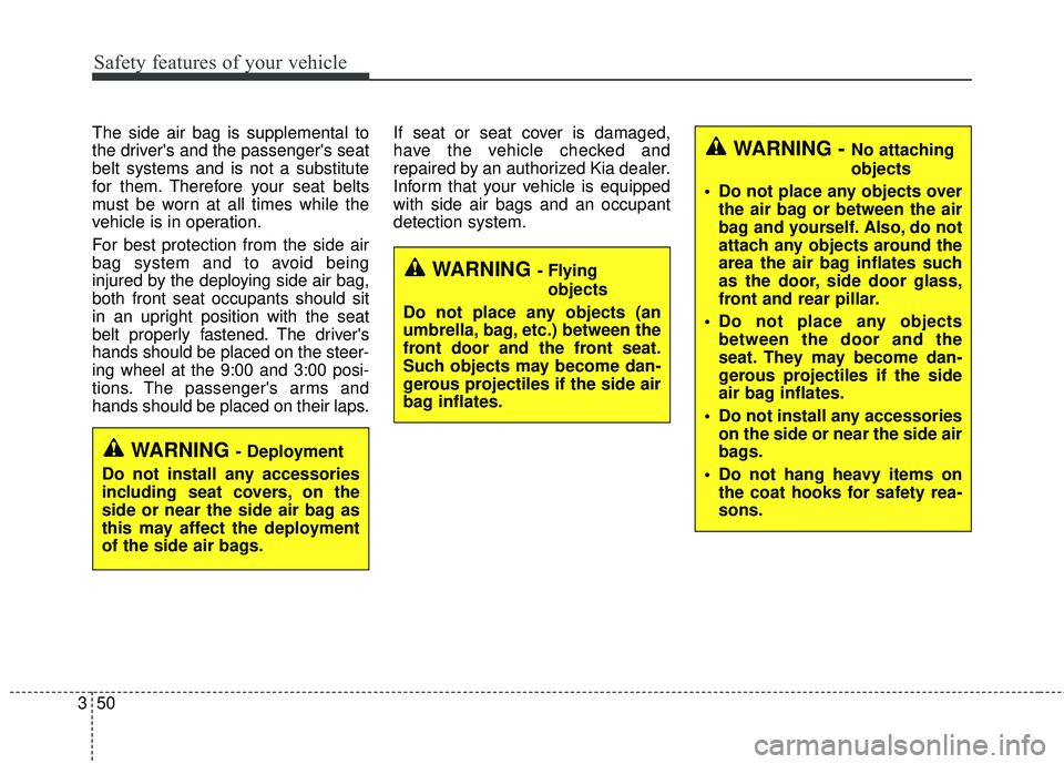 KIA FORTE KOUP 2018 Repair Manual WARNING - Flyingobjects
Do not place any objects (an
umbrella, bag, etc.) between the
front door and the front seat.
Such objects may become dan-
gerous projectiles if the side air
bag inflates.
Safet