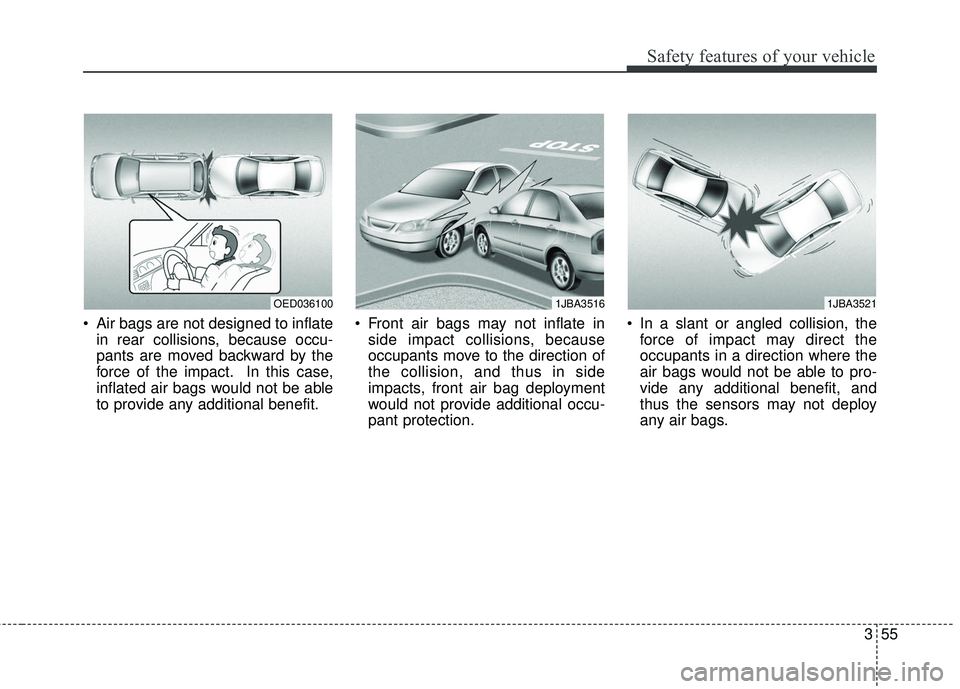 KIA FORTE KOUP 2018 Manual PDF 355
Safety features of your vehicle
 Air bags are not designed to inflatein rear collisions, because occu-
pants are moved backward by the
force of the impact. In this case,
inflated air bags would no