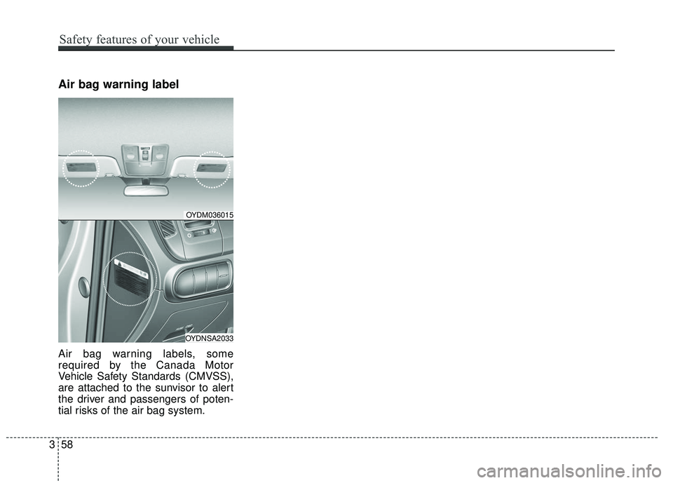 KIA FORTE KOUP 2018 Manual PDF Air bag warning label
Air bag warning labels, some
required by the Canada Motor
Vehicle Safety Standards (CMVSS),
are attached to the sunvisor to alert
the driver and passengers of poten-
tial risks o