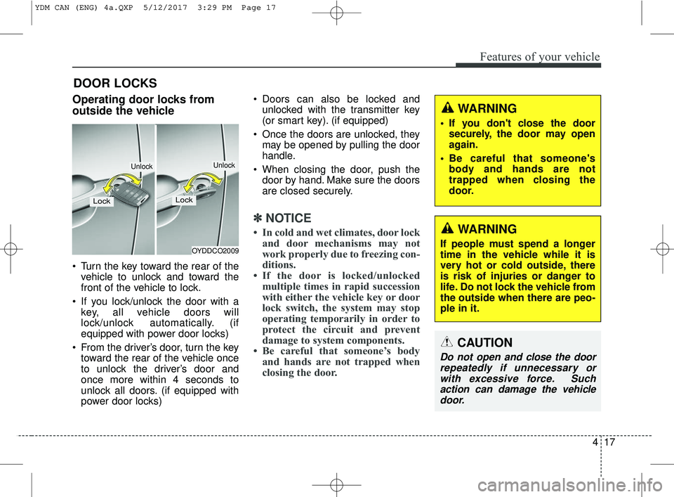 KIA FORTE KOUP 2018 Owners Manual 417
Features of your vehicle
DOOR LOCKS
Operating door locks from
outside the vehicle
Turn the key toward the rear of thevehicle to unlock and toward the
front of the vehicle to lock.
If you lock/u KIA FORTE KOUP 2018 Owners Manual 417
Features of your vehicle
DOOR LOCKS
Operating door locks from
outside the vehicle
Turn the key toward the rear of thevehicle to unlock and toward the
front of the vehicle to lock.
If you lock/u