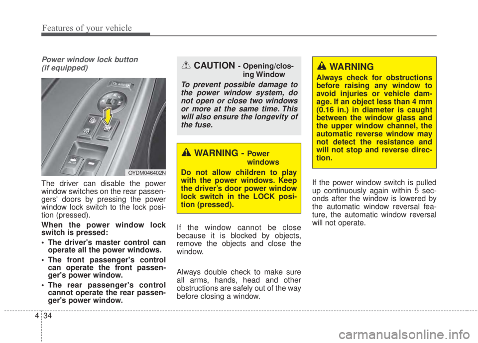 KIA FORTE KOUP 2017  Owners Manual Features of your vehicle
34 4
Power window lock button 
(if equipped)
The driver can disable the power
window switches on the rear passen-
gers doors by pressing the power
window lock switch to the l