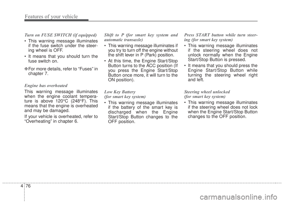 KIA FORTE KOUP 2017  Owners Manual Features of your vehicle
76 4
Turn on FUSE SWITCH (if equipped)
• This warning message illuminates
if the fuse switch under the steer-
ing wheel is OFF.
• It means that you should turn the
fuse sw