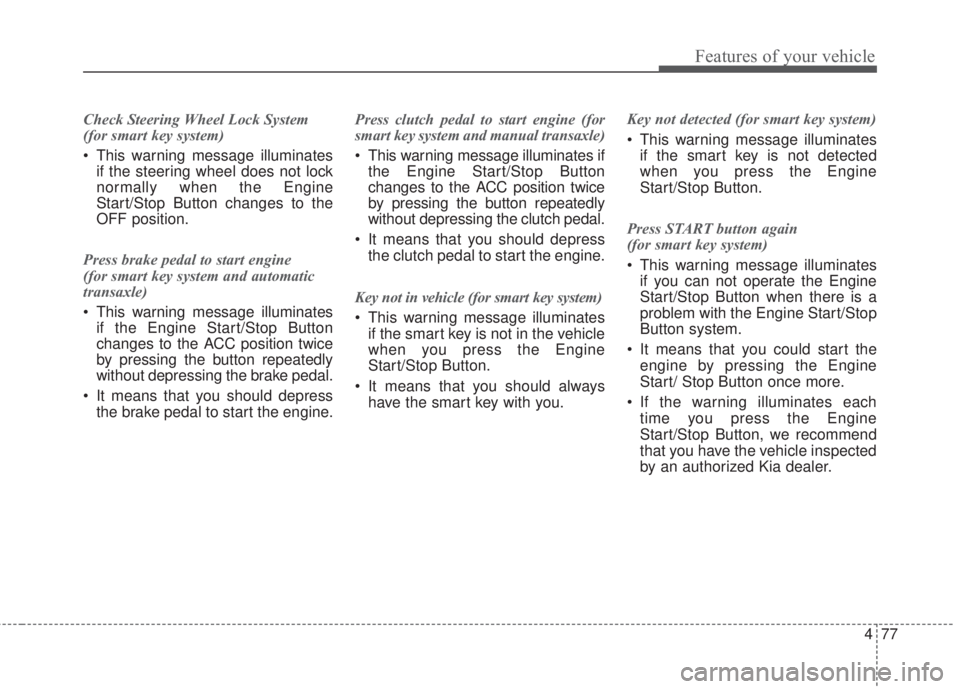 KIA FORTE KOUP 2017  Owners Manual 477
Features of your vehicle
Check Steering Wheel Lock System 
(for smart key system)
• This warning message illuminates
if the steering wheel does not lock
normally when the Engine
Start/Stop Butto