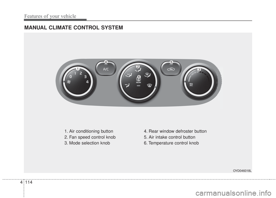 KIA FORTE KOUP 2017  Owners Manual Features of your vehicle
114 4
MANUAL CLIMATE CONTROL SYSTEM
1. Air conditioning button
2. Fan speed control knob
3. Mode selection knob4. Rear window defroster button
5. Air intake control button
6. 