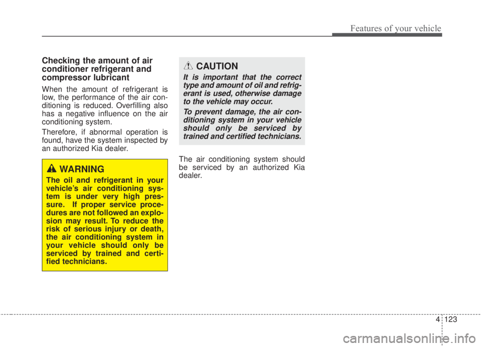 KIA FORTE KOUP 2017  Owners Manual 4 123
Features of your vehicle
Checking the amount of air
conditioner refrigerant and
compressor lubricant
When the amount of refrigerant is
low, the performance of the air con-
ditioning is reduced. 