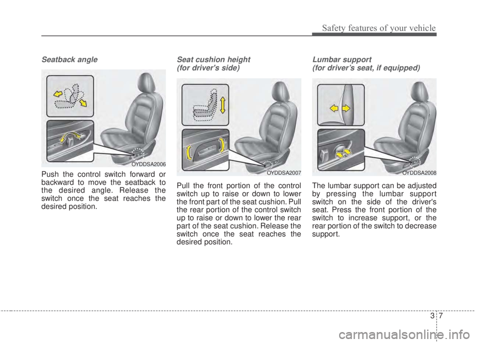 KIA FORTE KOUP 2017 Owners Manual 37
Safety features of your vehicle
Seatback angle
Push the control switch forward or
backward to move the seatback to
the desired angle. Release the
switch once the seat reaches the
desired position.
KIA FORTE KOUP 2017 Owners Manual 37
Safety features of your vehicle
Seatback angle
Push the control switch forward or
backward to move the seatback to
the desired angle. Release the
switch once the seat reaches the
desired position.