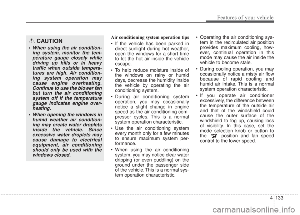 KIA FORTE KOUP 2017  Owners Manual 4 133
Features of your vehicle
Air conditioning system operation tips  
• If the vehicle has been parked in
direct sunlight during hot weather,
open the windows for a short time
to let the hot air i