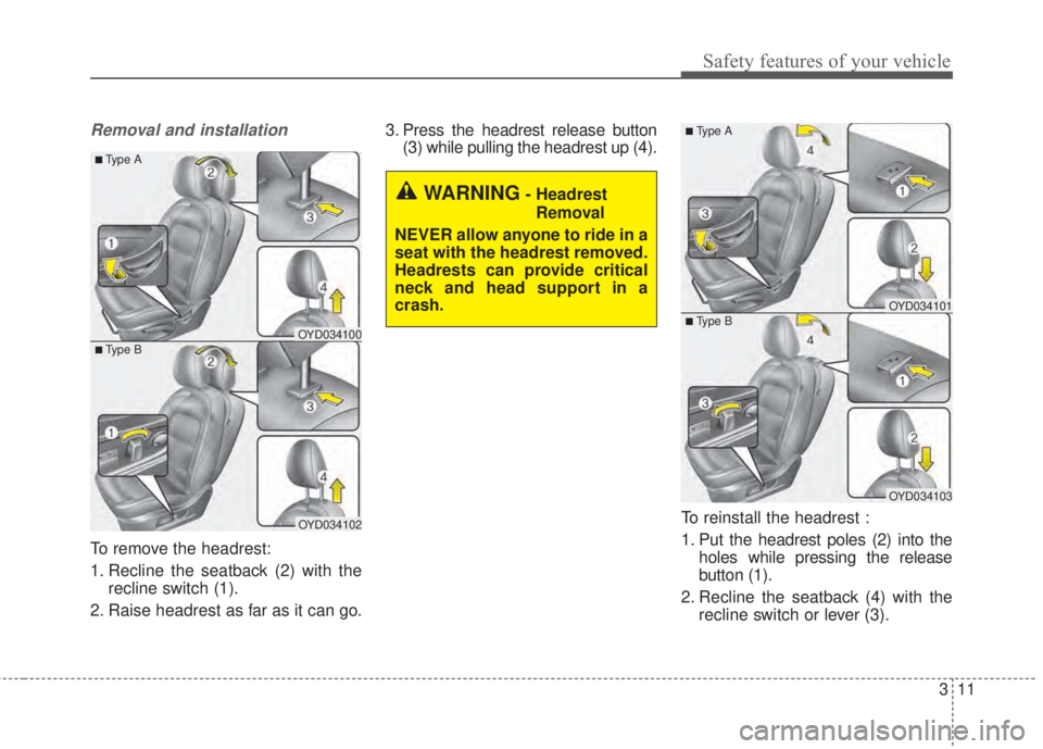KIA FORTE KOUP 2017 Owners Manual 311
Safety features of your vehicle
Removal and installation
To remove the headrest:
1. Recline the seatback (2) with the
recline switch (1).
2. Raise headrest as far as it can go.3. Press the headres KIA FORTE KOUP 2017 Owners Manual 311
Safety features of your vehicle
Removal and installation
To remove the headrest:
1. Recline the seatback (2) with the
recline switch (1).
2. Raise headrest as far as it can go.3. Press the headres