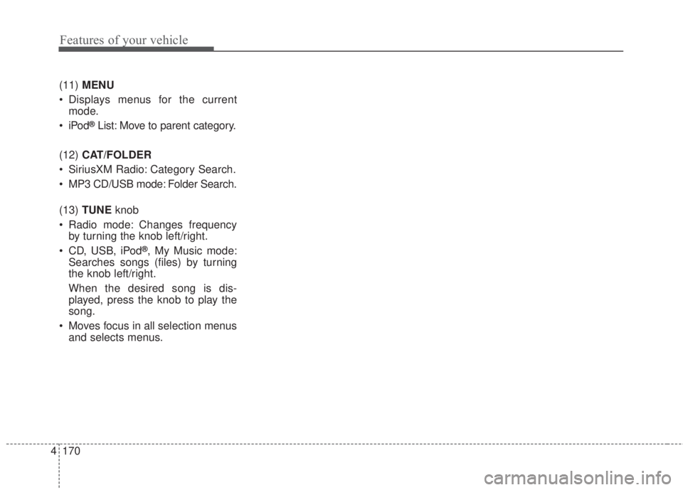 KIA FORTE KOUP 2017  Owners Manual 4 170
Features of your vehicle
(11)MENU
• Displays menus for the current
mode.
•iPod
®List: Move to parent category.
(12)CAT/FOLDER
• SiriusXM Radio: Category Search.
• MP3 CD/USB mode: Folde