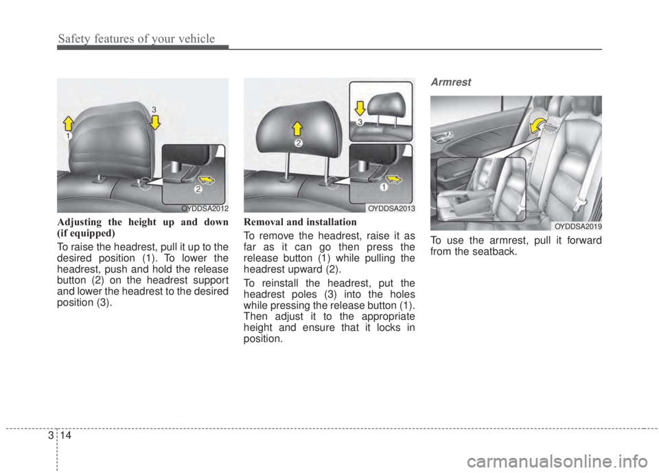 KIA FORTE KOUP 2017 Owners Manual Safety features of your vehicle
14 3
Adjusting the height up and down 
(if equipped)
To raise the headrest, pull it up to the
desired position (1). To lower the
headrest, push and hold the release
but