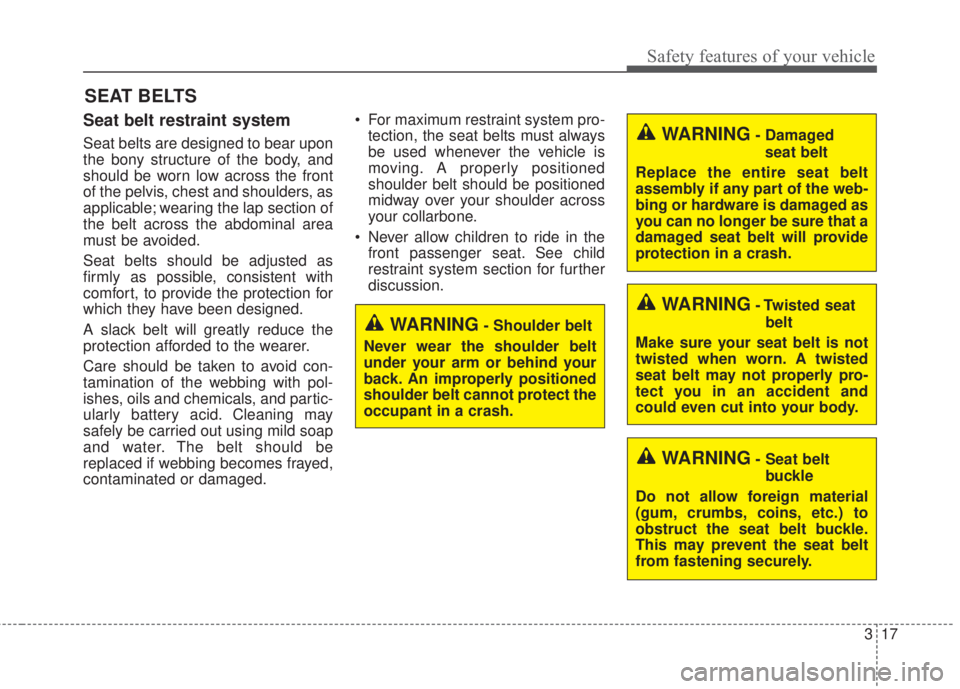 KIA FORTE KOUP 2017 Owners Guide 317
Safety features of your vehicle
Seat belt restraint system
Seat belts are designed to bear upon
the bony structure of the body, and
should be worn low across the front
of the pelvis, chest and sho KIA FORTE KOUP 2017 Owners Guide 317
Safety features of your vehicle
Seat belt restraint system
Seat belts are designed to bear upon
the bony structure of the body, and
should be worn low across the front
of the pelvis, chest and sho