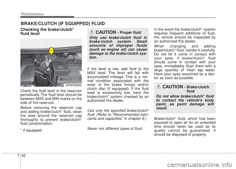 KIA FORTE KOUP 2017 Owners Manual Maintenance
42 7
BRAKE/CLUTCH (IF EQUIPPED) FLUID
Checking the brake/clutch*
fluid level
Check the fluid level in the reservoir
periodically. The fluid level should be
between MAX and MIN marks on KIA FORTE KOUP 2017 Owners Manual Maintenance
42 7
BRAKE/CLUTCH (IF EQUIPPED) FLUID
Checking the brake/clutch*
fluid level
Check the fluid level in the reservoir
periodically. The fluid level should be
between MAX and MIN marks on