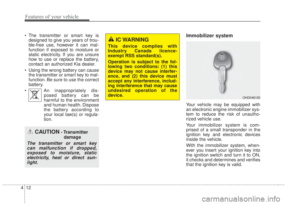KIA FORTE KOUP 2017  Owners Manual Features of your vehicle
12 4
• The transmitter or smart key is
designed to give you years of trou-
ble-free use, however it can mal-
function if exposed to moisture or
static electricity. If you ar