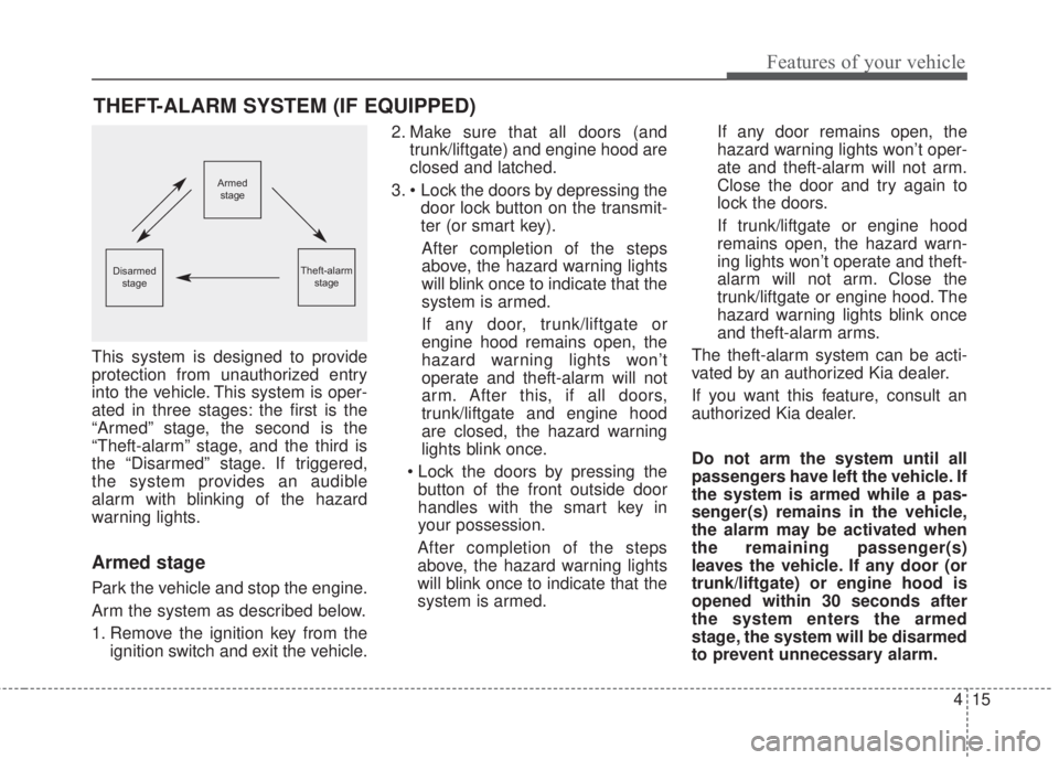 KIA FORTE KOUP 2017  Owners Manual 415
Features of your vehicle
This system is designed to provide
protection from unauthorized entry
into the vehicle. This system is oper-
ated in three stages: the first is the
“Armed” stage, the 
