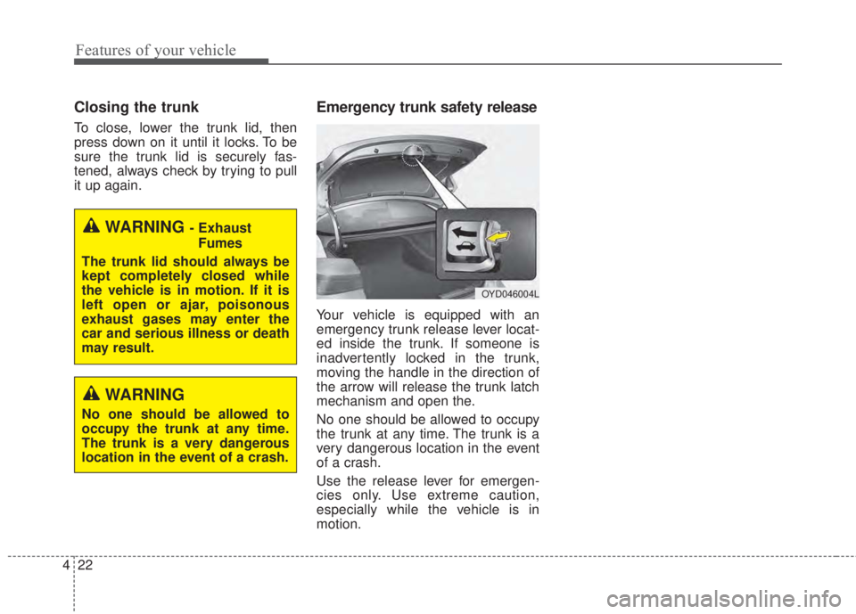 KIA FORTE KOUP 2017  Owners Manual Features of your vehicle
22 4
Closing the trunk
To close, lower the trunk lid, then
press down on it until it locks. To be
sure the trunk lid is securely fas-
tened, always check by trying to pull
it 