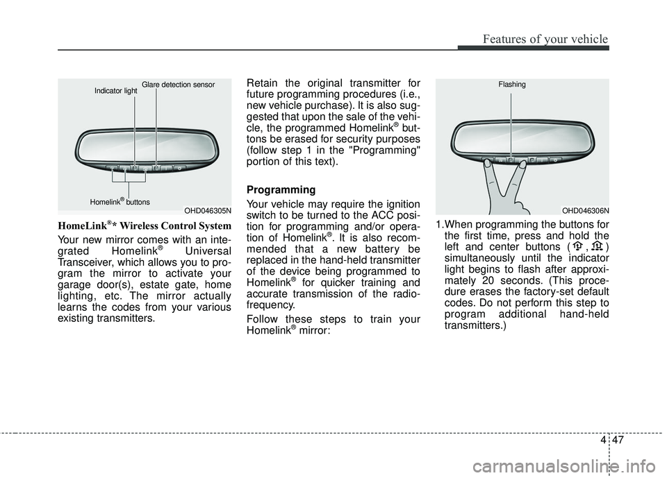 KIA FORTE KOUP 2016  Owners Manual 447
Features of your vehicle
HomeLink®* Wireless Control System
Your new mirror comes with an inte-
grated Homelink
®Universal
Transceiver, which allows you to pro-
gram the mirror to activate your
