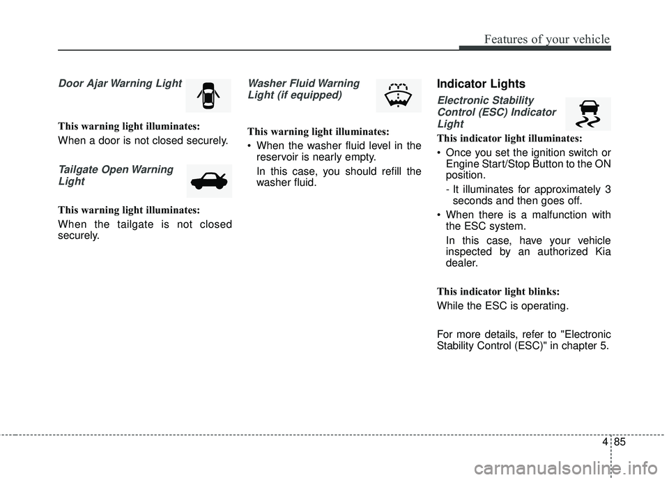 KIA FORTE KOUP 2016 Owners Manual 485
Features of your vehicle
Door Ajar Warning Light
This warning light illuminates:
When a door is not closed securely.
Tailgate Open WarningLight
This warning light illuminates:
When the tailgate is KIA FORTE KOUP 2016 Owners Manual 485
Features of your vehicle
Door Ajar Warning Light
This warning light illuminates:
When a door is not closed securely.
Tailgate Open WarningLight
This warning light illuminates:
When the tailgate is