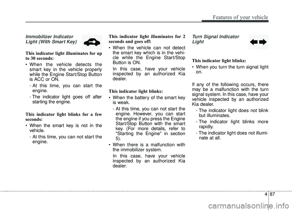 KIA FORTE KOUP 2016 Owners Manual 487
Features of your vehicle
Immobilizer IndicatorLight (With Smart Key)
This indicator light illuminates for up
to 30 seconds:
When the vehicle detects the smart key in the vehicle properly
while t KIA FORTE KOUP 2016 Owners Manual 487
Features of your vehicle
Immobilizer IndicatorLight (With Smart Key)
This indicator light illuminates for up
to 30 seconds:
When the vehicle detects the smart key in the vehicle properly
while t