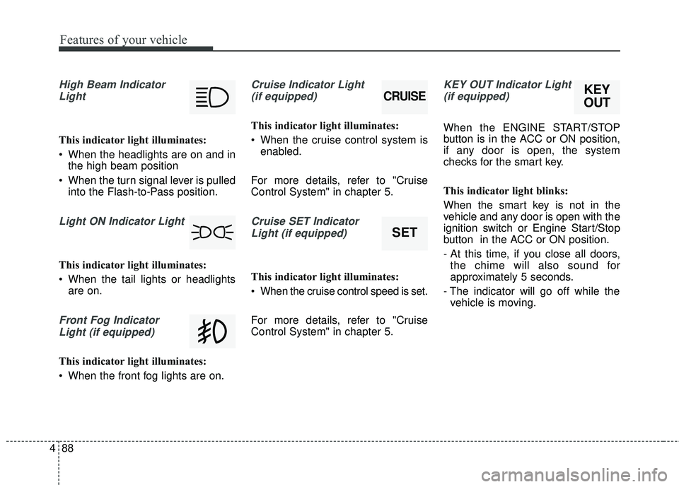 KIA FORTE KOUP 2016 Owners Manual Features of your vehicle
88
4
High Beam Indicator
Light
This indicator light illuminates:
When the headlights are on and in the high beam position
When the turn signal lever is pulled into the Flash KIA FORTE KOUP 2016 Owners Manual Features of your vehicle
88
4
High Beam Indicator
Light
This indicator light illuminates:
When the headlights are on and in the high beam position
When the turn signal lever is pulled into the Flash