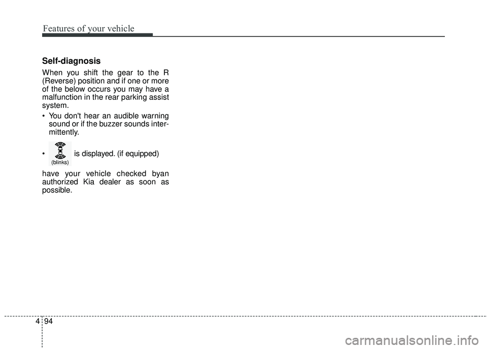 KIA FORTE KOUP 2016 Owners Manual Features of your vehicle
94
4
Self-diagnosis
When you shift the gear to the R
(Reverse) position and if one or more
of the below occurs you may have a
malfunction in the rear parking assist
system.
Y KIA FORTE KOUP 2016 Owners Manual Features of your vehicle
94
4
Self-diagnosis
When you shift the gear to the R
(Reverse) position and if one or more
of the below occurs you may have a
malfunction in the rear parking assist
system.
Y