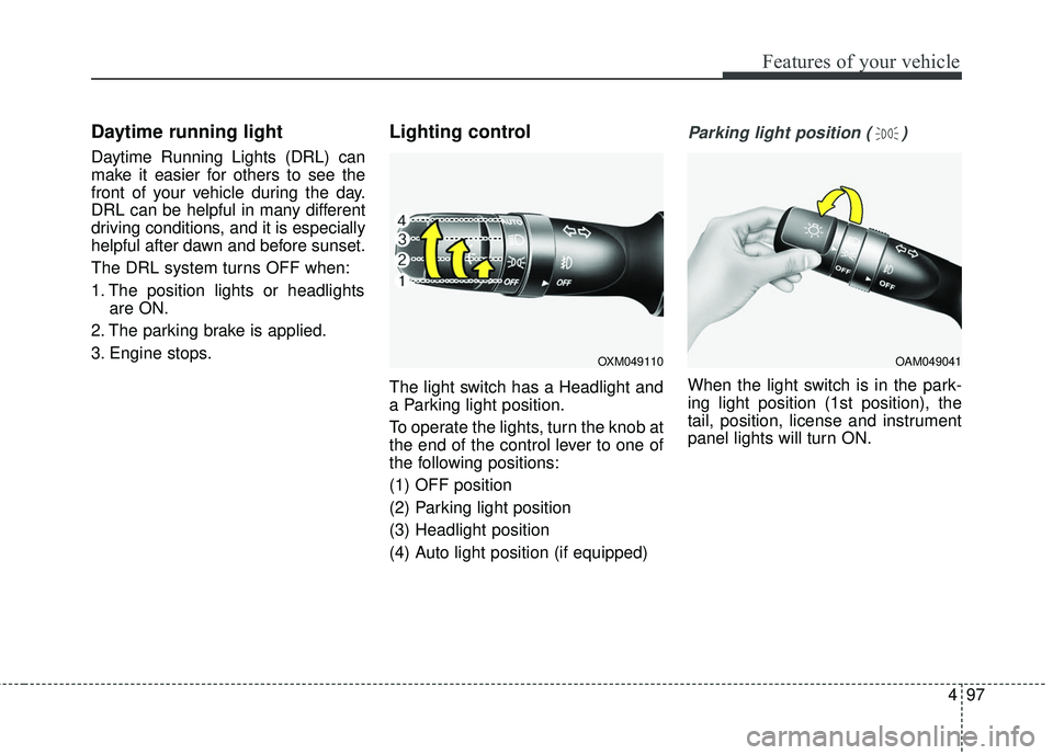 KIA FORTE KOUP 2016 Owners Manual 497
Features of your vehicle
Daytime running light
Daytime Running Lights (DRL) can
make it easier for others to see the
front of your vehicle during the day.
DRL can be helpful in many different
dri KIA FORTE KOUP 2016 Owners Manual 497
Features of your vehicle
Daytime running light
Daytime Running Lights (DRL) can
make it easier for others to see the
front of your vehicle during the day.
DRL can be helpful in many different
dri