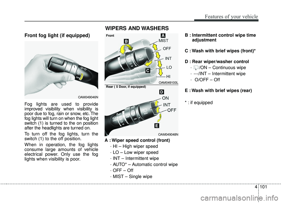 KIA FORTE KOUP 2016 Owners Manual 4101
Features of your vehicle
Front fog light (if equipped)
Fog lights are used to provide
improved visibility when visibility is
poor due to fog, rain or snow, etc. The
fog lights will turn on when t KIA FORTE KOUP 2016 Owners Manual 4101
Features of your vehicle
Front fog light (if equipped)
Fog lights are used to provide
improved visibility when visibility is
poor due to fog, rain or snow, etc. The
fog lights will turn on when t