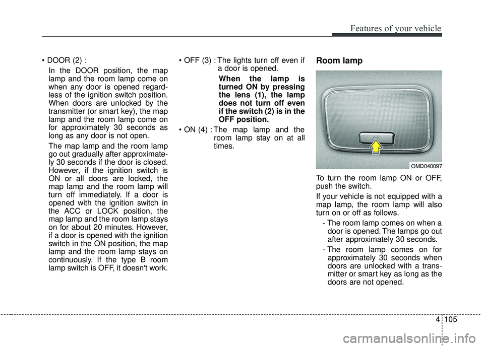 KIA FORTE KOUP 2016 Owners Manual 4105
Features of your vehicle
In the DOOR position, the map
lamp and the room lamp come on
when any door is opened regard-
less of the ignition switch position.
When doors are unlocked by the
transmit KIA FORTE KOUP 2016 Owners Manual 4105
Features of your vehicle
In the DOOR position, the map
lamp and the room lamp come on
when any door is opened regard-
less of the ignition switch position.
When doors are unlocked by the
transmit