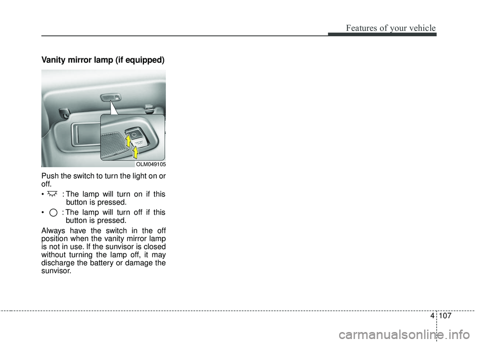 KIA FORTE KOUP 2016 Owners Manual 4107
Features of your vehicle
Vanity mirror lamp (if equipped)
Push the switch to turn the light on or
off.
: The lamp will turn on if thisbutton is pressed.
: The lamp will turn off if this button KIA FORTE KOUP 2016 Owners Manual 4107
Features of your vehicle
Vanity mirror lamp (if equipped)
Push the switch to turn the light on or
off.
: The lamp will turn on if thisbutton is pressed.
: The lamp will turn off if this button