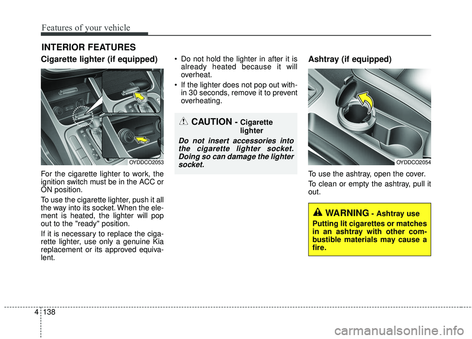 KIA FORTE KOUP 2016 Owners Manual Features of your vehicle
138
4
Cigarette lighter (if equipped)
For the cigarette lighter to work, the
ignition switch must be in the ACC or
ON position.
To use the cigarette lighter, push it all
the w KIA FORTE KOUP 2016 Owners Manual Features of your vehicle
138
4
Cigarette lighter (if equipped)
For the cigarette lighter to work, the
ignition switch must be in the ACC or
ON position.
To use the cigarette lighter, push it all
the w