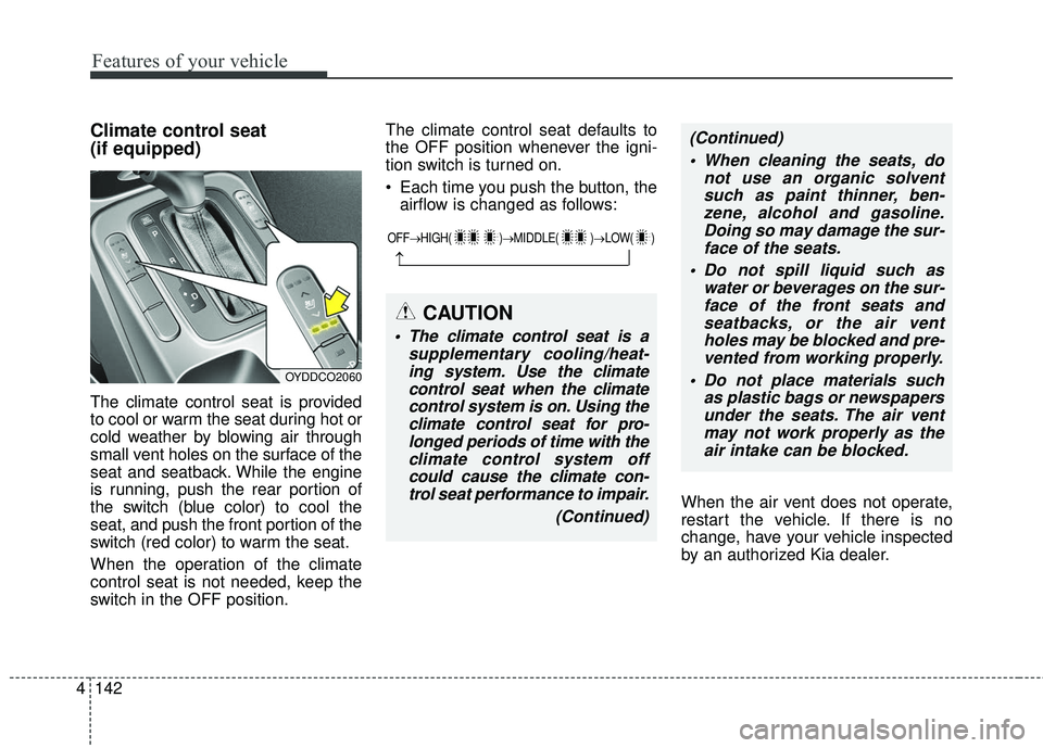 KIA FORTE KOUP 2016  Owners Manual Features of your vehicle
142
4
Climate control seat 
(if equipped)
The climate control seat is provided
to cool or warm the seat during hot or
cold weather by blowing air through
small vent holes on t