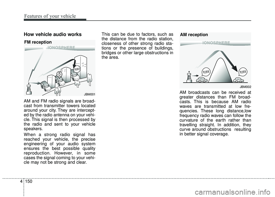 KIA FORTE KOUP 2016 Owners Manual Features of your vehicle
150
4
How vehicle audio works
AM and FM radio signals are broad-
cast from transmitter towers located
around your city. They are intercept-
ed by the radio antenna on your veh KIA FORTE KOUP 2016 Owners Manual Features of your vehicle
150
4
How vehicle audio works
AM and FM radio signals are broad-
cast from transmitter towers located
around your city. They are intercept-
ed by the radio antenna on your veh
