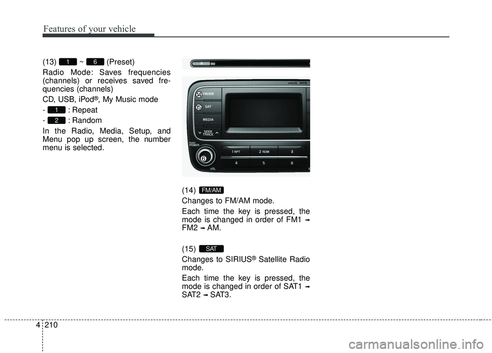 KIA FORTE KOUP 2016 Owners Manual Features of your vehicle
210
4
(13) ~ (Preset)
Radio Mode: Saves frequencies
(channels) or receives saved fre-
quencies (channels)
CD, USB, iPod
®, My Music mode
- : Repeat
- : Random
In the Radio, M KIA FORTE KOUP 2016 Owners Manual Features of your vehicle
210
4
(13) ~ (Preset)
Radio Mode: Saves frequencies
(channels) or receives saved fre-
quencies (channels)
CD, USB, iPod
®, My Music mode
- : Repeat
- : Random
In the Radio, M