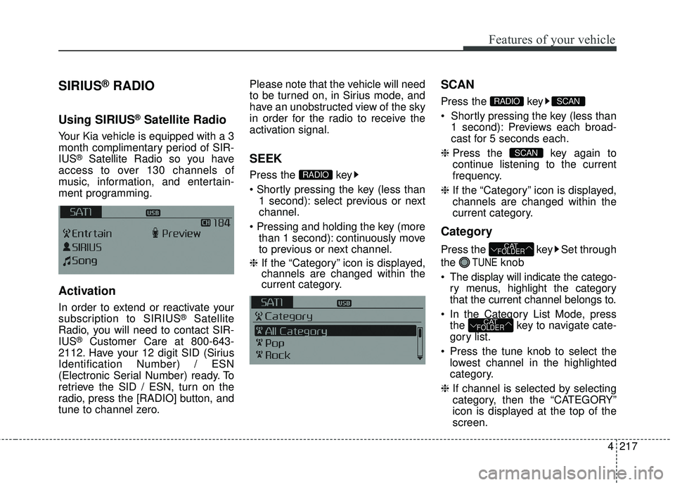 KIA FORTE KOUP 2016 Owners Manual 4217
Features of your vehicle
SIRIUS®RADIO
Using SIRIUS®Satellite Radio
Your Kia vehicle is equipped with a 3
month complimentary period of SIR-
IUS
®Satellite Radio so you have
access to over 130 KIA FORTE KOUP 2016 Owners Manual 4217
Features of your vehicle
SIRIUS®RADIO
Using SIRIUS®Satellite Radio
Your Kia vehicle is equipped with a 3
month complimentary period of SIR-
IUS
®Satellite Radio so you have
access to over 130