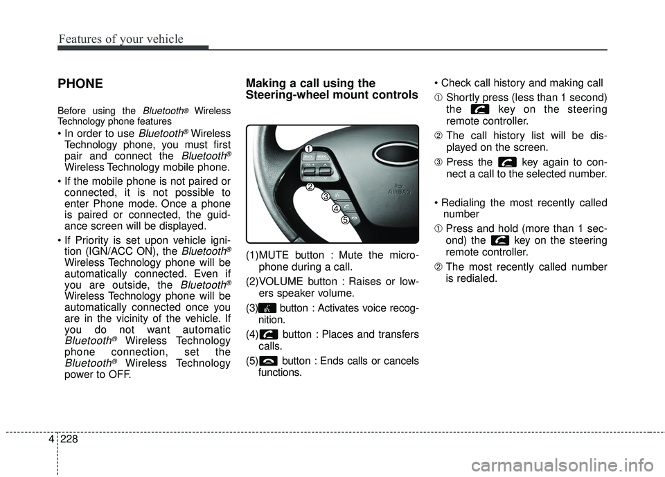 KIA FORTE KOUP 2016 Owners Manual Features of your vehicle
228
4
PHONE
Before using the Bluetooth®Wireless
Technology phone features
Bluetooth®Wireless
Technology phone, you must first
pair and connect the
Bluetooth®
Wireless Tech KIA FORTE KOUP 2016 Owners Manual Features of your vehicle
228
4
PHONE
Before using the Bluetooth®Wireless
Technology phone features
Bluetooth®Wireless
Technology phone, you must first
pair and connect the
Bluetooth®
Wireless Tech