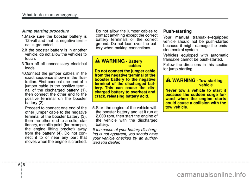 KIA FORTE KOUP 2016  Owners Manual What to do in an emergency
66
Jump starting procedure
1.Make sure the booster battery is12-volt and that its negative termi-
nal is grounded.
2.If the booster battery is in another vehicle, do not all