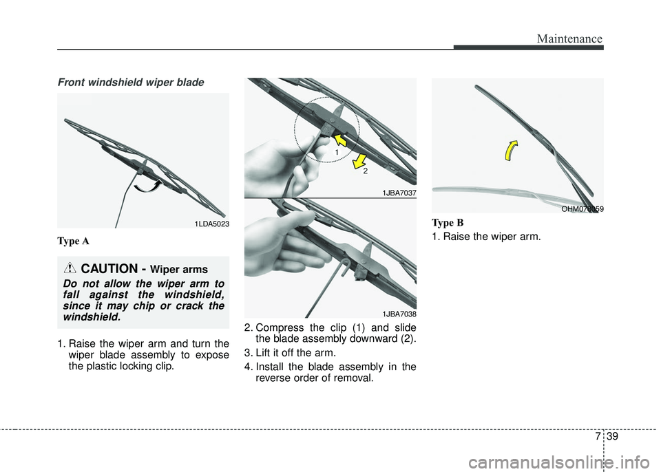 KIA FORTE KOUP 2016 Owners Manual 739
Maintenance
Front windshield wiper blade
Type A
1. Raise the wiper arm and turn thewiper blade assembly to expose
the plastic locking clip. 2. Compress the clip (1) and slide
the blade assembly do KIA FORTE KOUP 2016 Owners Manual 739
Maintenance
Front windshield wiper blade
Type A
1. Raise the wiper arm and turn thewiper blade assembly to expose
the plastic locking clip. 2. Compress the clip (1) and slide
the blade assembly do